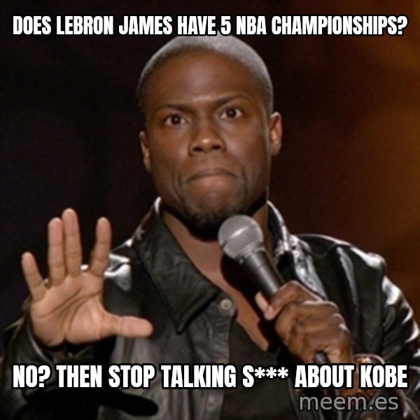 Kevin Hart meme: does lebron james have 5 nba championships? / no? then stop talking s*** about Kobe