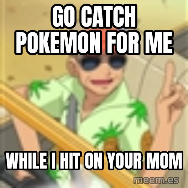 Professor Oak meme: go catch pokemon for me / while i hit on your mom