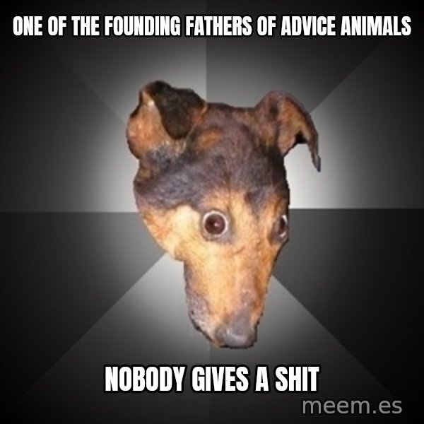 Depression Dog meme: one of the founding fathers of advice animals / nobody gives a shit