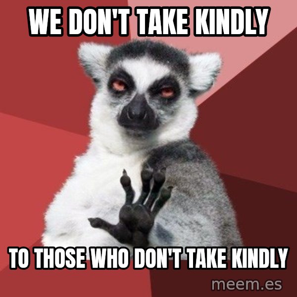 Chill Out Lemur meme: we don't take kindly / to those who don't take kindly