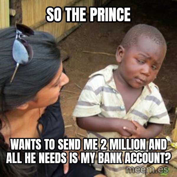 Skeptical 3rd World Kid meme: so the prince / wants to send me 2 million and all he needs is my bank account?