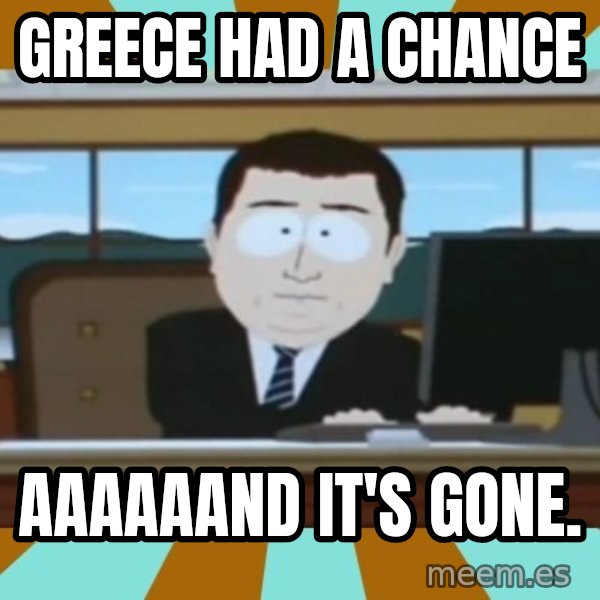 And it's gone meme: Greece had a chance / aaaaaand it's gone.