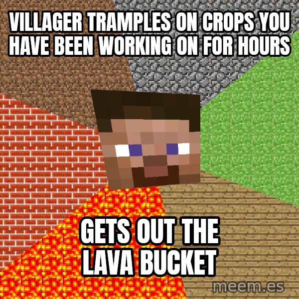 Minecraft Guy meme: villager tramples on crops you have been working on for hours / gets out the lava bucket