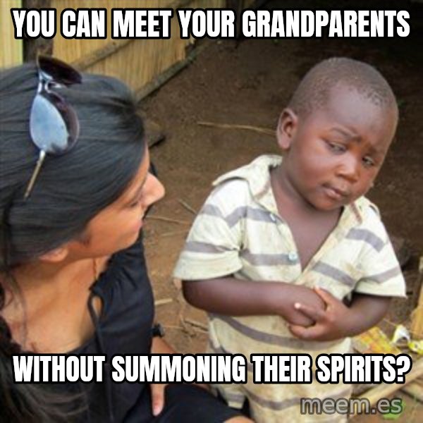 Skeptical 3rd World Kid meme: YOU CAN MEET YOUR GRANDPARENTS / WITHOUT SUMMONING THEIR SPIRITS?