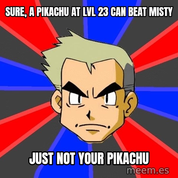 Professor Oak meme: sure, a pikachu at lvl 23 can beat Misty / just not your Pikachu