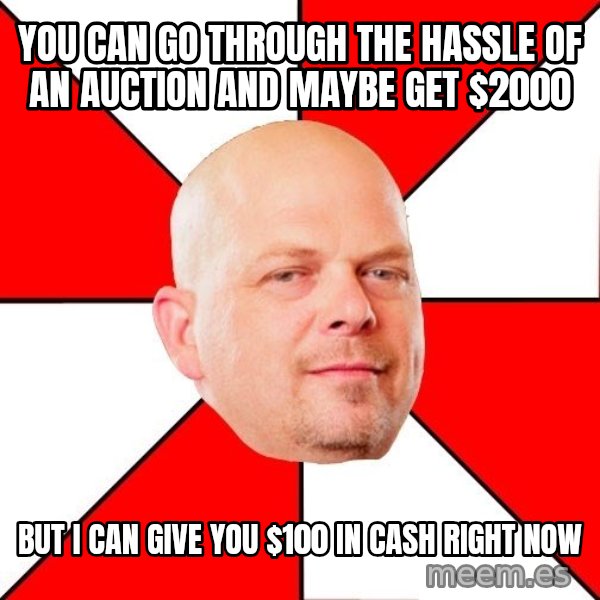 Pawn Stars meme: You can go through the hassle of an auction and maybe get $2000 / but I can give you $100 in cash right now
