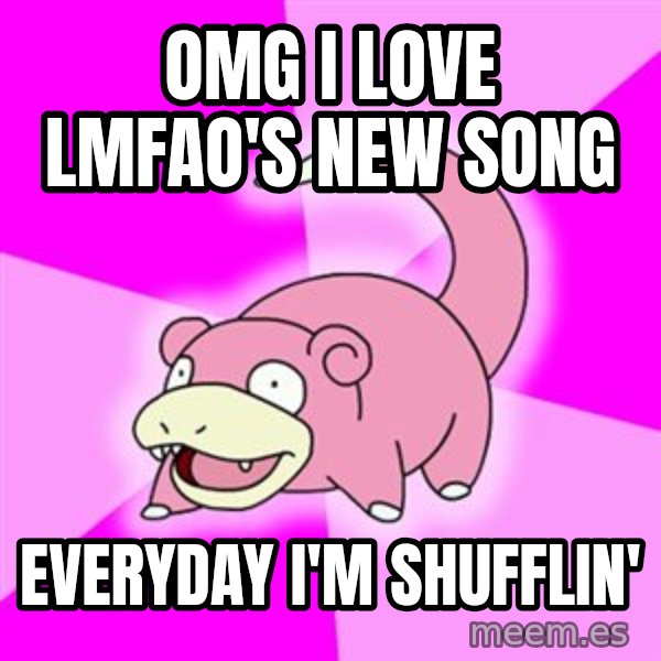 Slowpoke meme: OMG I LOVE LMFAO'S NEW SONG / EVERYDAY I'M SHUFFLIN'
