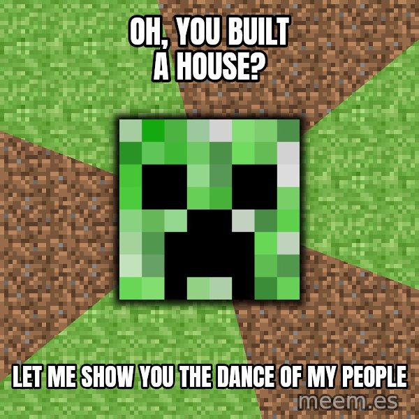 Minecraft Creeper meme: Oh, you built a house? / Let me show you the dance of my people