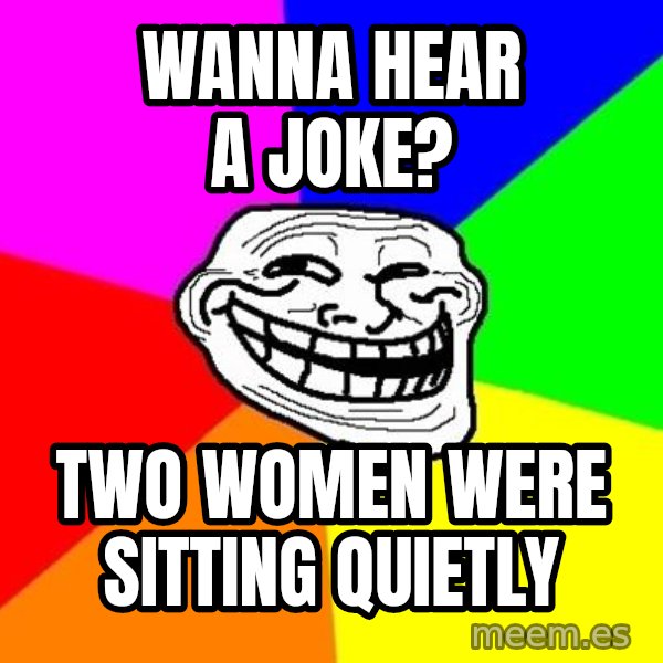 Trollface meme: WANNA HEAR A JOKE? / TWO WOMEN WERE SITTING QUIETLY