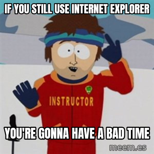 SouthPark Bad Time meme meme: If you still use internet explorer / you're gonna have a bad time
