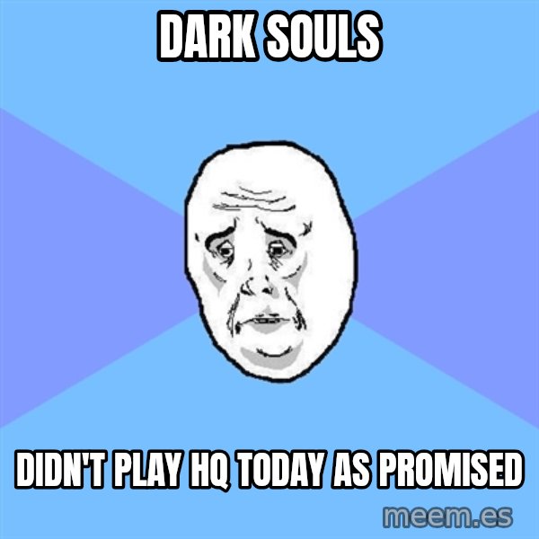 Okay Guy meme: Dark souls / didn't play hq today as promised