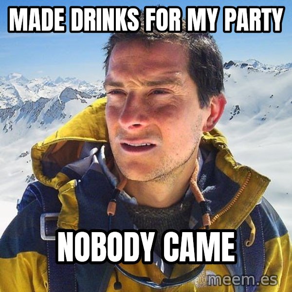 Bear Grylls Loneliness meme: Made drinks for my Party / Nobody Came