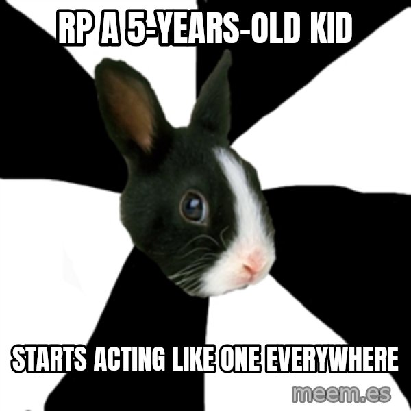 Roleplaying Rabbit meme: RP a 5-years-old kid / starts acting like one everywhere