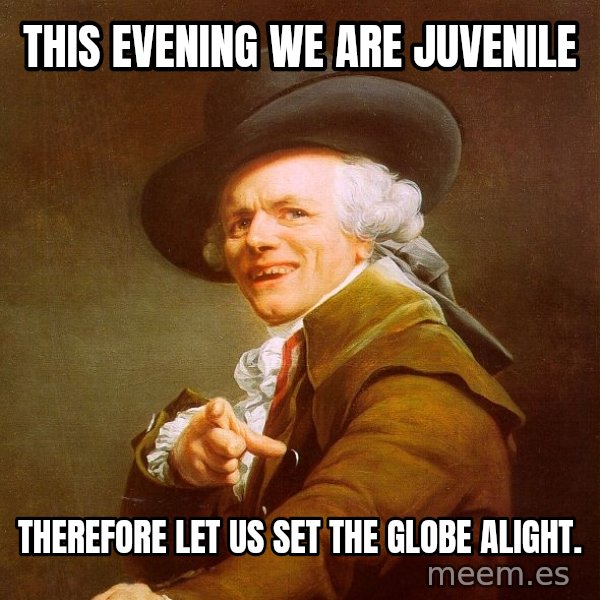 Joseph Ducreux meme: this evening we are juvenile / therefore let us set the globe alight.