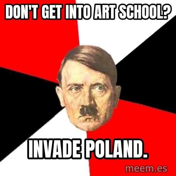Advice Hitler meme: Don't get into art school? / Invade Poland.