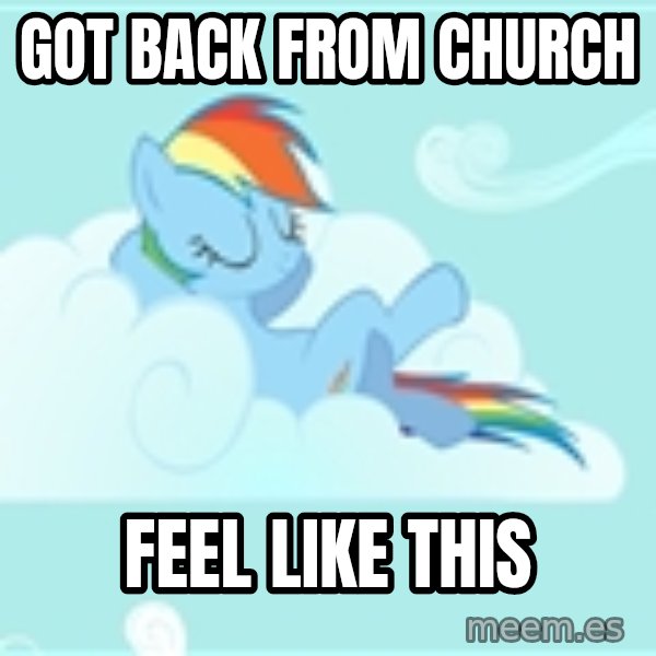My Little Pony meme: got back from church / feel like this
