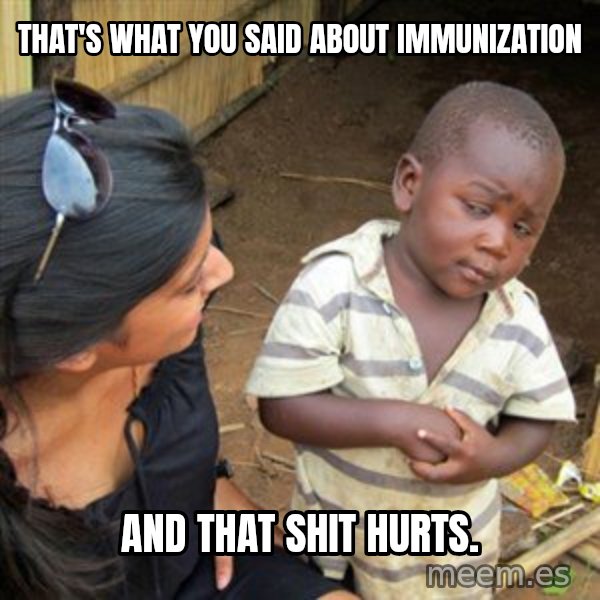 Skeptical 3rd World Kid meme: that's what you said about immunization / and that shit hurts.