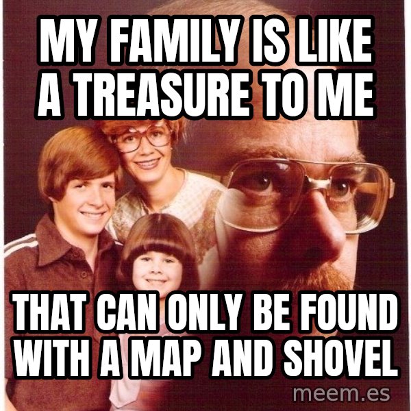 Vengeance Dad meme: my family is like a treasure to me / that can only be found with a map and shovel