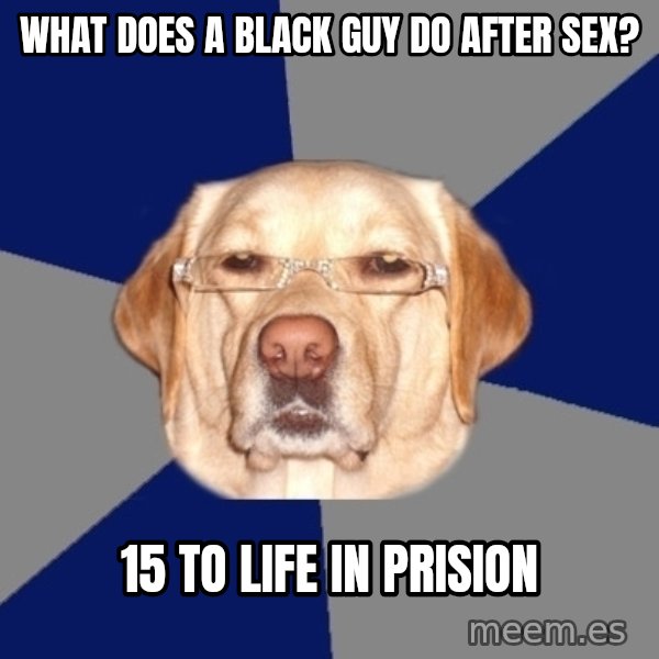 Racist Dog meme: what does a black guy do after sex? / 15 to life in prision