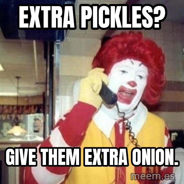 Ronald Mcdonald Call meme: extra pickles? / give them extra onion.