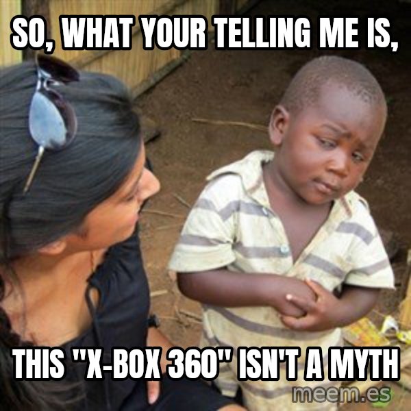 Skeptical 3rd World Kid meme: So, what your telling me is, / This "X-box 360" isn't a myth