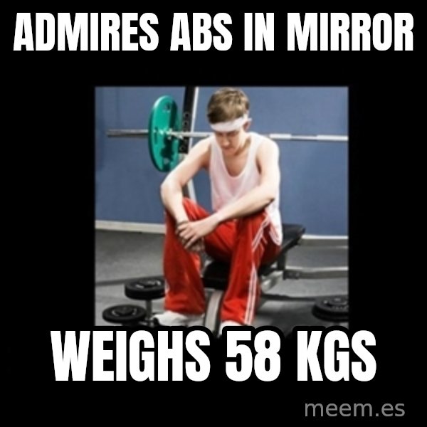 Annoying Gym Newbie meme: admires abs in mirror / weighs 58 kgs