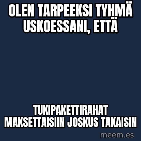 Katainen Perkele meme: Olen   tarpeeksi   tyhmä     uskoessani,  että / tukipakettirahat      maksettaisiin   joskus   takaisin