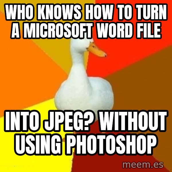 Technologically Impaired Duck meme: Who knows how to turn a Microsoft word file / into jpeg? Without using photoshop