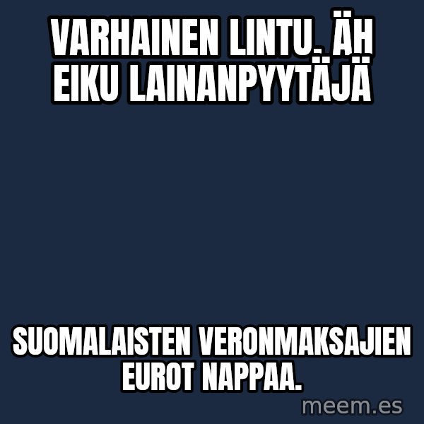 Katainen Perkele meme: Varhainen     lintu,    äh eiku  lainanpyytäjä / Suomalaisten veronmaksajien      eurot   nappaa.
