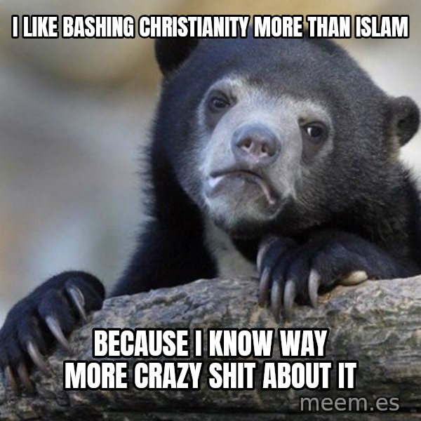 Confession Bear meme: I like bashing christianity more than islam / because i know way more crazy shit about it