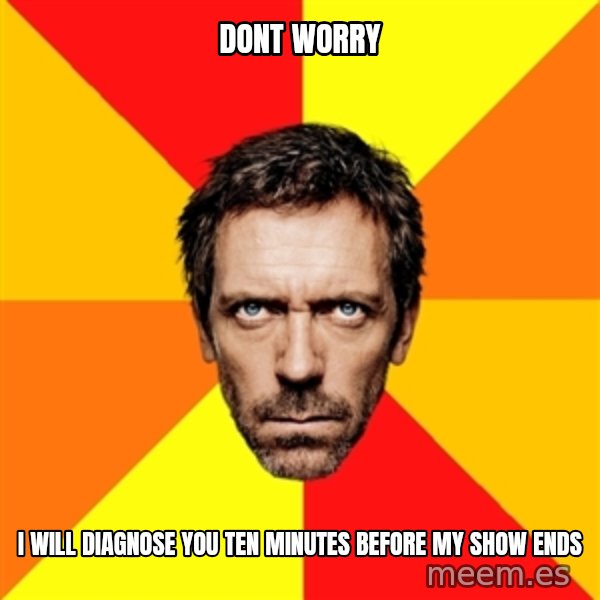 Diagnostic House meme: Dont worry / i will diagnose you ten minutes before my show ends