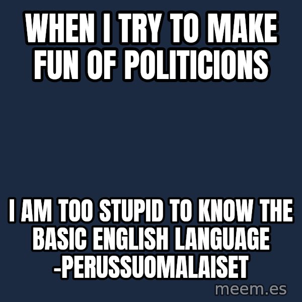 Katainen Perkele meme: when i try to make fun of politicions / i am too stupid to know the basic english language -PerusSuomalaiset