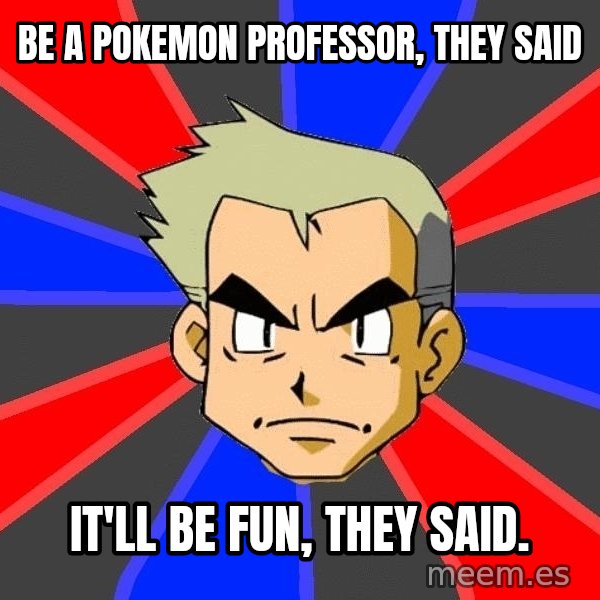 Professor Oak meme: Be a pokemon professor, they said / it'll be fun, they said.