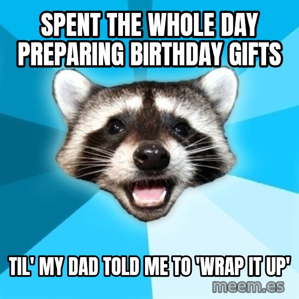 Lame Pun Coon meme: Spent the whole day Preparing birthday gifts / til' my dad told me to 'wrap it up'
