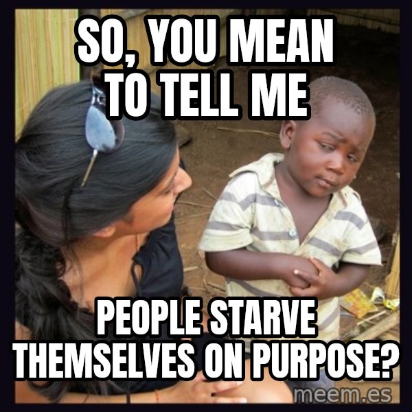 Skeptical 3rd World Kid meme: So, you mean to tell me / people starve themselves on purpose?
