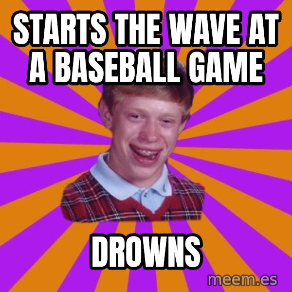 Unlucky Brian Strikes Again meme: Starts the wave at a baseball game / Drowns