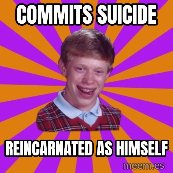 Unlucky Brian Strikes Again meme: Commits suicide / Reincarnated as himself