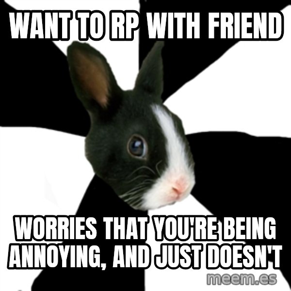 Roleplaying Rabbit meme: Want to rp with friend / worries that you're being annoying, and just doesn't
