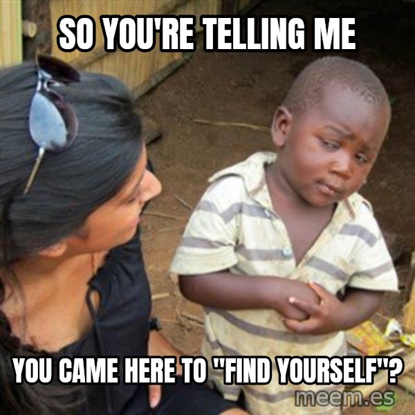 Skeptical 3rd World Kid meme: So you're telling me / you came here to "find Yourself"?