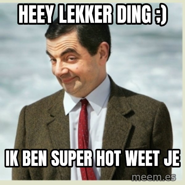 MR bean meme: Heey lekker ding ;) / ik ben super hot weet je
