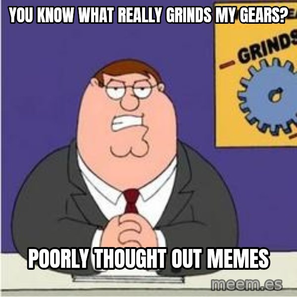 Grinds My Gears Peter Griffin meme: You know what really grinds my gears? / Poorly thought out memes