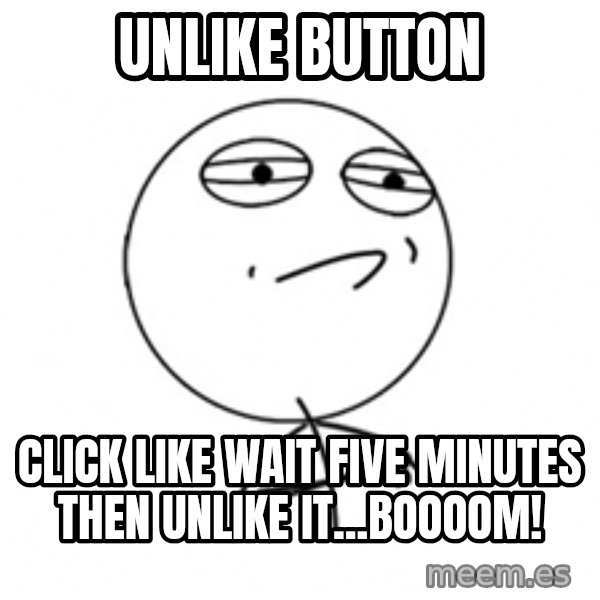 Challenge Accepted 2 meme: unlike button / click like wait five minutes then unlike it...BOOOOM!
