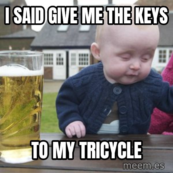 drunk baby 1 meme: i SAID GIVE ME THE KEYS / TO MY TRICYCLE
