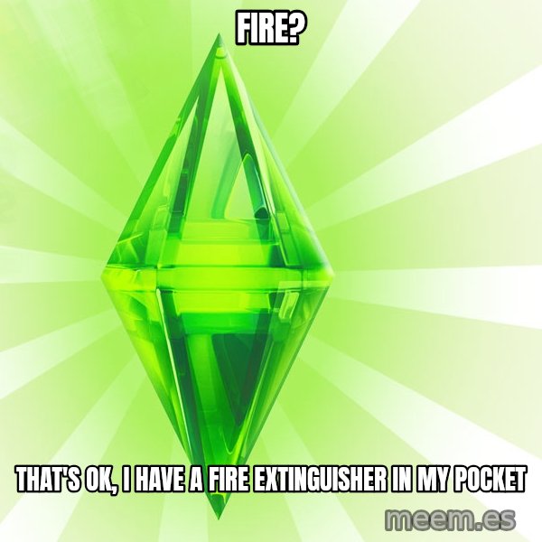 Sims meme: fire? / that's ok, i have a fire extinguisher in my pocket