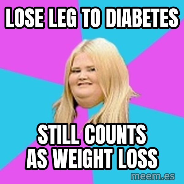 Fat Girl meme: lose leg to diabetes / still counts as weight loss