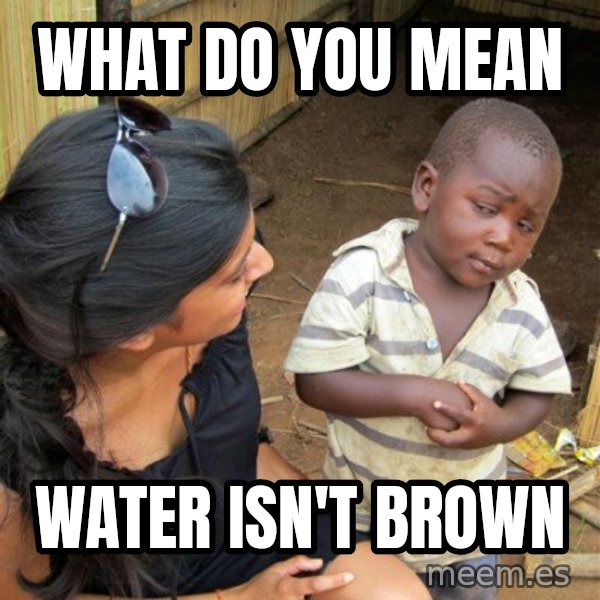 Skeptical 3rd World Kid meme: what do you mean / water isn't brown