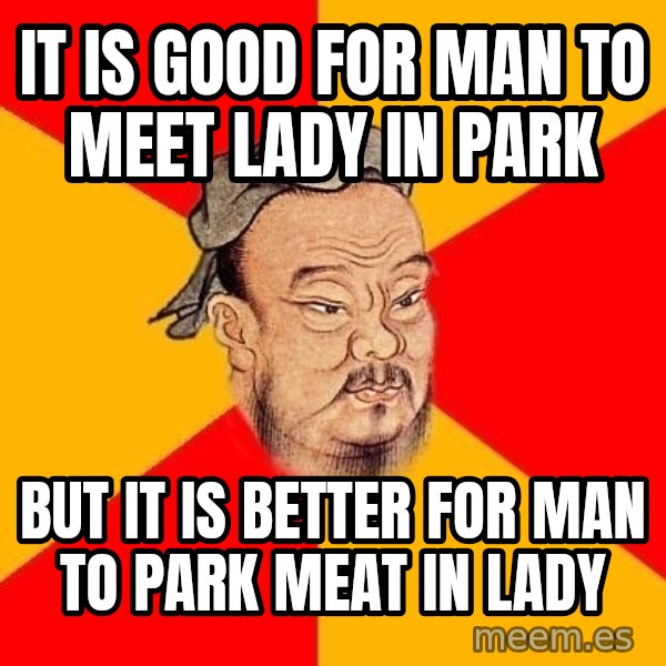 Wise Confucius meme: it is good for man to meet lady in park / but it is better for man to park meat in lady