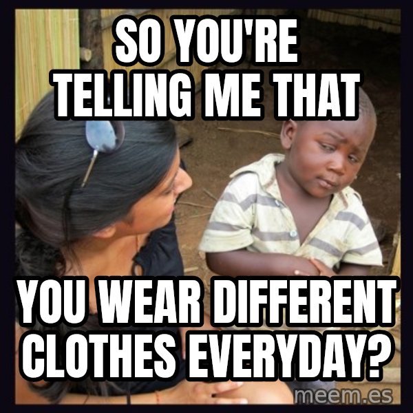 Skeptical 3rd World Kid meme: So you're telling me that / you wear different clothes everyday?