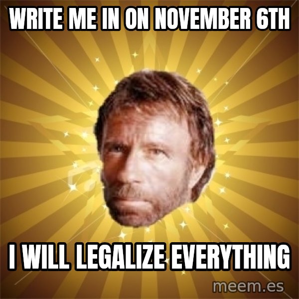 Chuck Norris Advice meme: Write me in on november 6th / I WILL LEGALIZE EVERYTHING