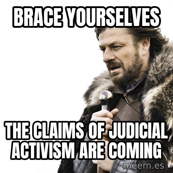 Winter is Coming meme: Brace yourselves / the claims of judicial activism are coming